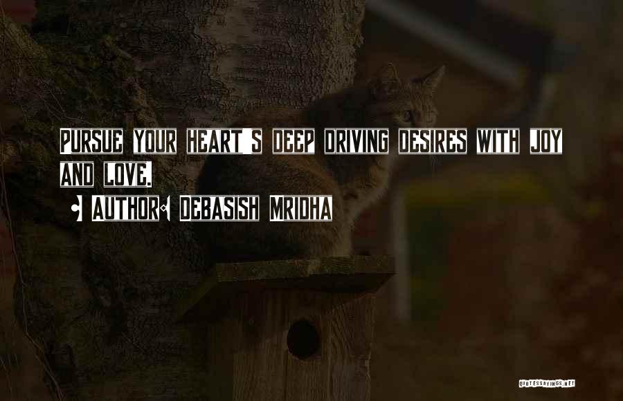 Debasish Mridha Quotes: Pursue Your Heart's Deep Driving Desires With Joy And Love.