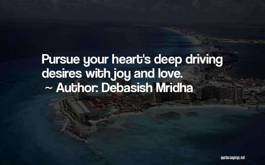 Debasish Mridha Quotes: Pursue Your Heart's Deep Driving Desires With Joy And Love.