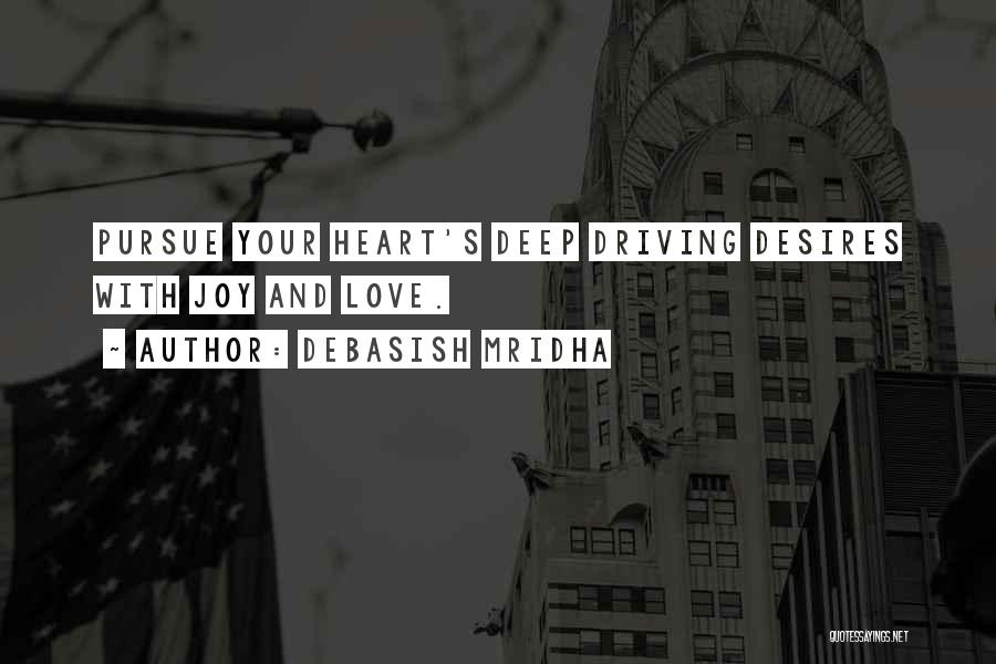 Debasish Mridha Quotes: Pursue Your Heart's Deep Driving Desires With Joy And Love.