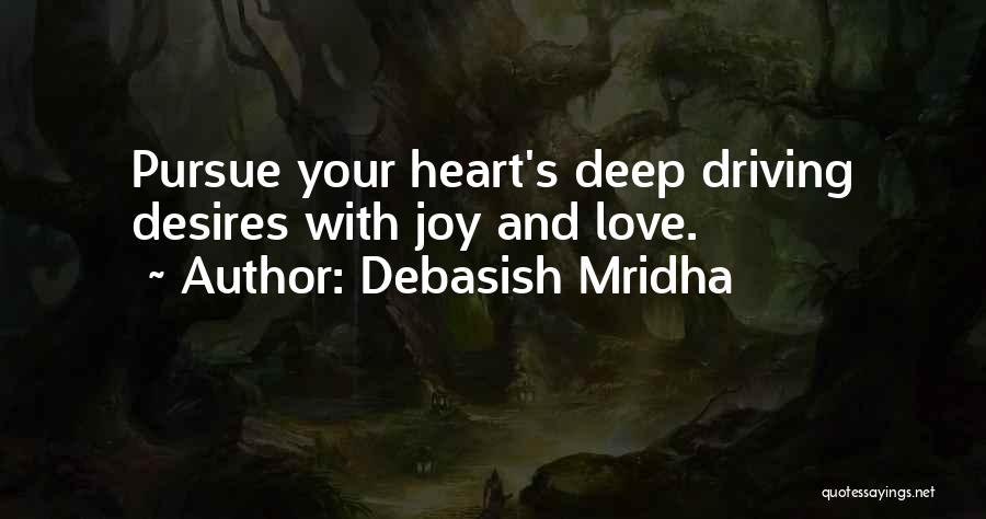 Debasish Mridha Quotes: Pursue Your Heart's Deep Driving Desires With Joy And Love.