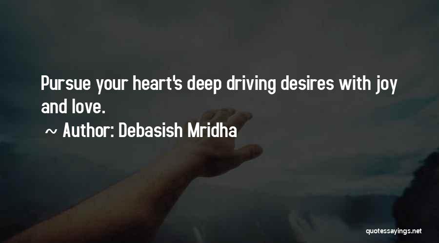 Debasish Mridha Quotes: Pursue Your Heart's Deep Driving Desires With Joy And Love.