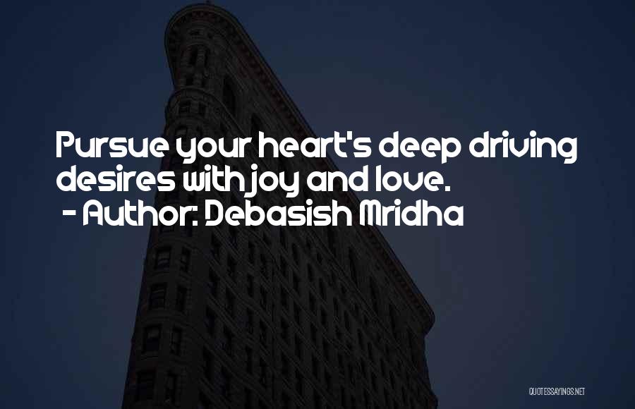 Debasish Mridha Quotes: Pursue Your Heart's Deep Driving Desires With Joy And Love.