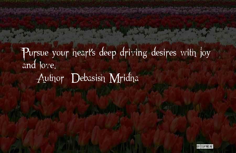 Debasish Mridha Quotes: Pursue Your Heart's Deep Driving Desires With Joy And Love.