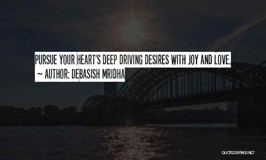 Debasish Mridha Quotes: Pursue Your Heart's Deep Driving Desires With Joy And Love.