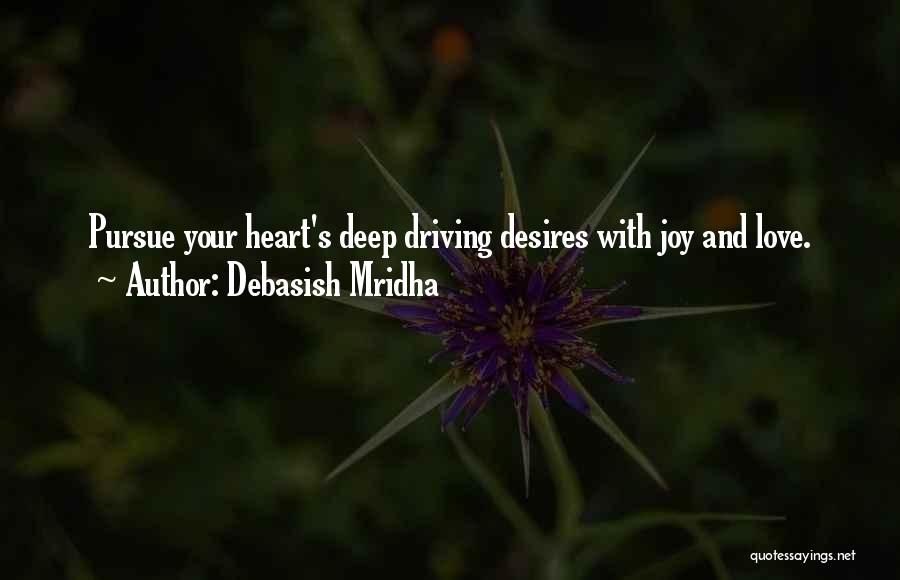 Debasish Mridha Quotes: Pursue Your Heart's Deep Driving Desires With Joy And Love.