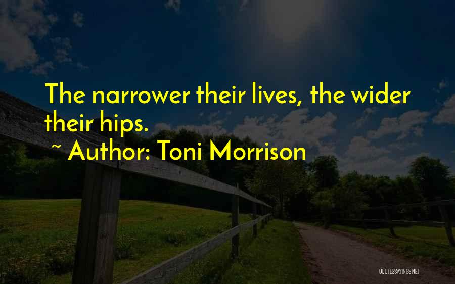 Toni Morrison Quotes: The Narrower Their Lives, The Wider Their Hips.