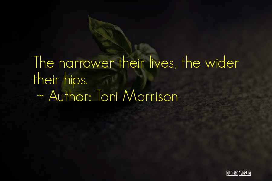 Toni Morrison Quotes: The Narrower Their Lives, The Wider Their Hips.