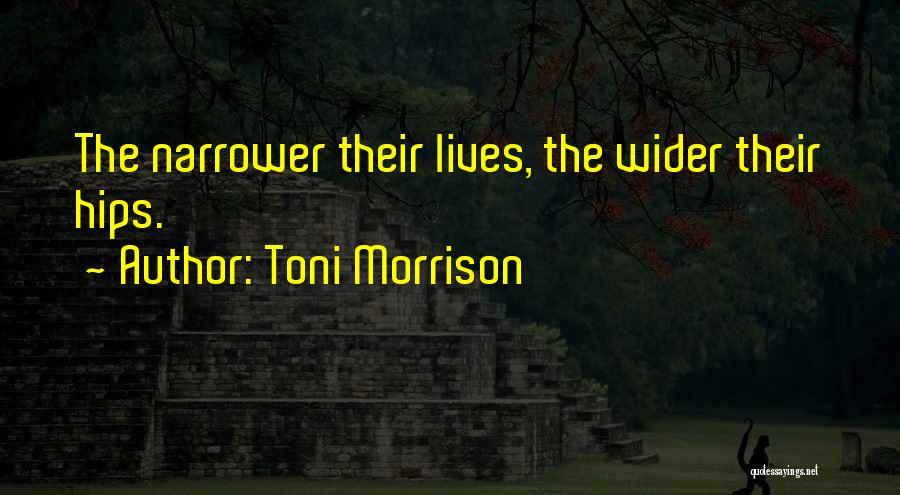 Toni Morrison Quotes: The Narrower Their Lives, The Wider Their Hips.