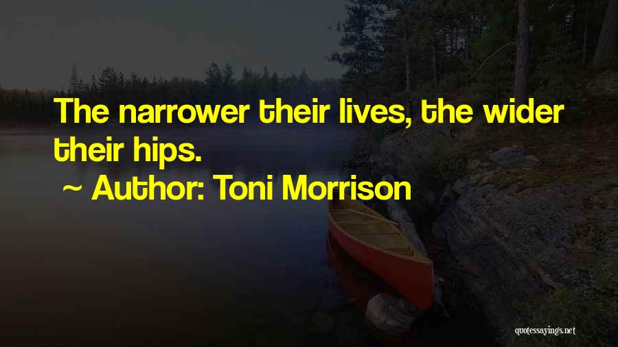 Toni Morrison Quotes: The Narrower Their Lives, The Wider Their Hips.