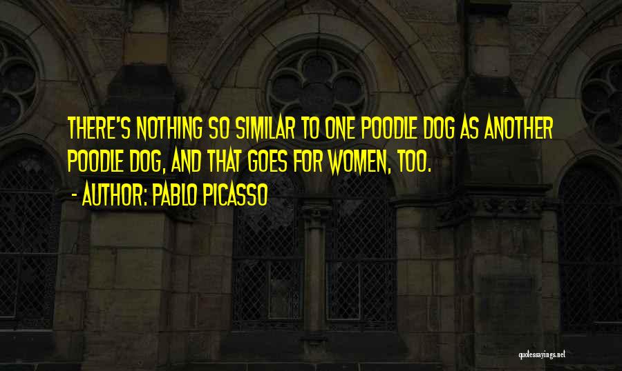 Pablo Picasso Quotes: There's Nothing So Similar To One Poodle Dog As Another Poodle Dog, And That Goes For Women, Too.