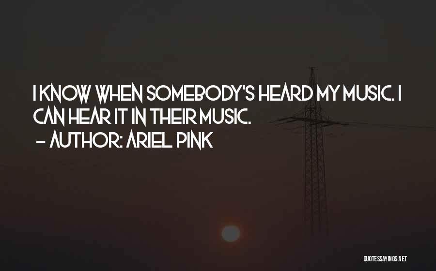 Ariel Pink Quotes: I Know When Somebody's Heard My Music. I Can Hear It In Their Music.