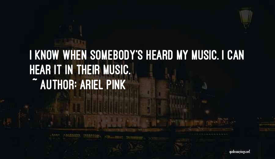 Ariel Pink Quotes: I Know When Somebody's Heard My Music. I Can Hear It In Their Music.