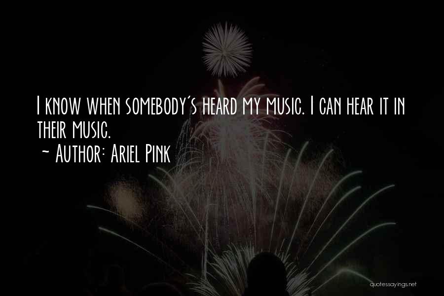 Ariel Pink Quotes: I Know When Somebody's Heard My Music. I Can Hear It In Their Music.