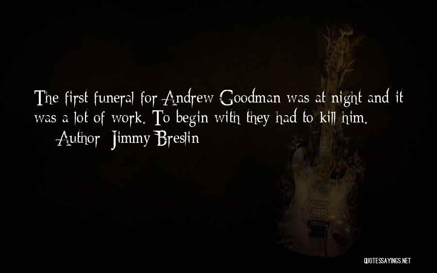 Jimmy Breslin Quotes: The First Funeral For Andrew Goodman Was At Night And It Was A Lot Of Work. To Begin With They