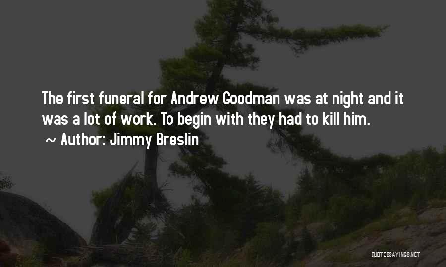 Jimmy Breslin Quotes: The First Funeral For Andrew Goodman Was At Night And It Was A Lot Of Work. To Begin With They