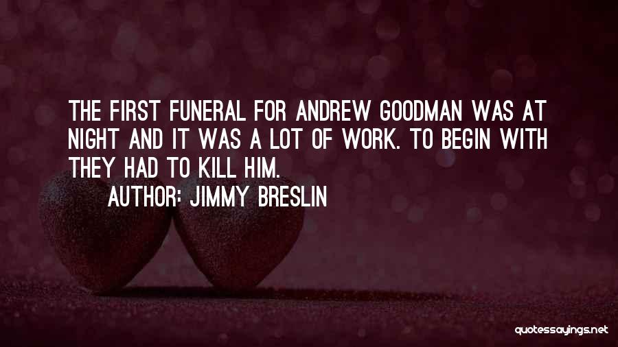 Jimmy Breslin Quotes: The First Funeral For Andrew Goodman Was At Night And It Was A Lot Of Work. To Begin With They