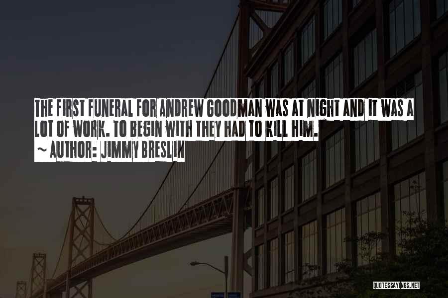 Jimmy Breslin Quotes: The First Funeral For Andrew Goodman Was At Night And It Was A Lot Of Work. To Begin With They