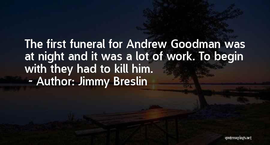 Jimmy Breslin Quotes: The First Funeral For Andrew Goodman Was At Night And It Was A Lot Of Work. To Begin With They