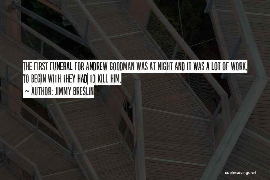 Jimmy Breslin Quotes: The First Funeral For Andrew Goodman Was At Night And It Was A Lot Of Work. To Begin With They