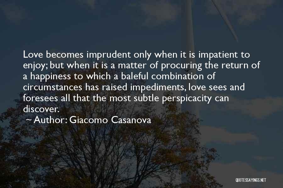 Giacomo Casanova Quotes: Love Becomes Imprudent Only When It Is Impatient To Enjoy; But When It Is A Matter Of Procuring The Return