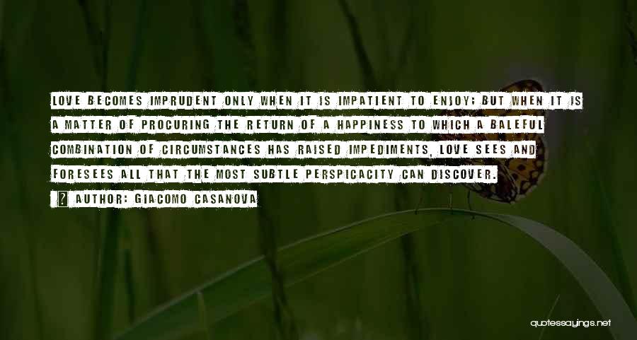 Giacomo Casanova Quotes: Love Becomes Imprudent Only When It Is Impatient To Enjoy; But When It Is A Matter Of Procuring The Return