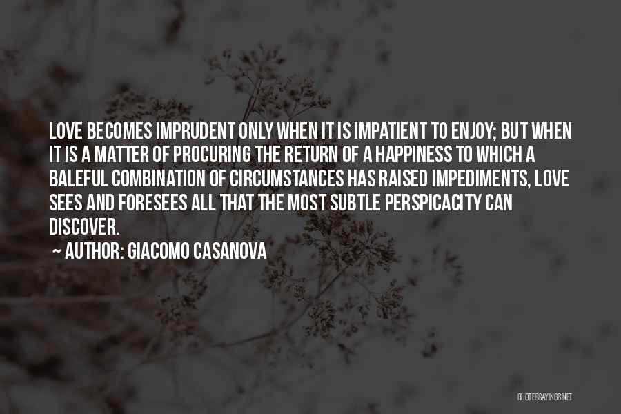Giacomo Casanova Quotes: Love Becomes Imprudent Only When It Is Impatient To Enjoy; But When It Is A Matter Of Procuring The Return