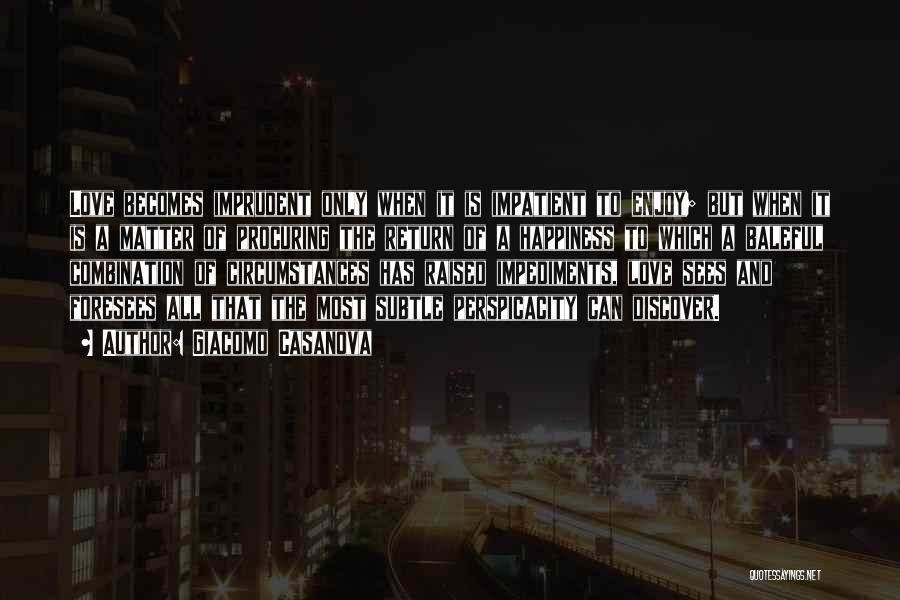 Giacomo Casanova Quotes: Love Becomes Imprudent Only When It Is Impatient To Enjoy; But When It Is A Matter Of Procuring The Return