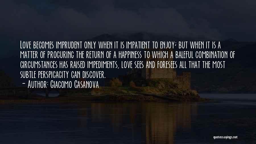 Giacomo Casanova Quotes: Love Becomes Imprudent Only When It Is Impatient To Enjoy; But When It Is A Matter Of Procuring The Return