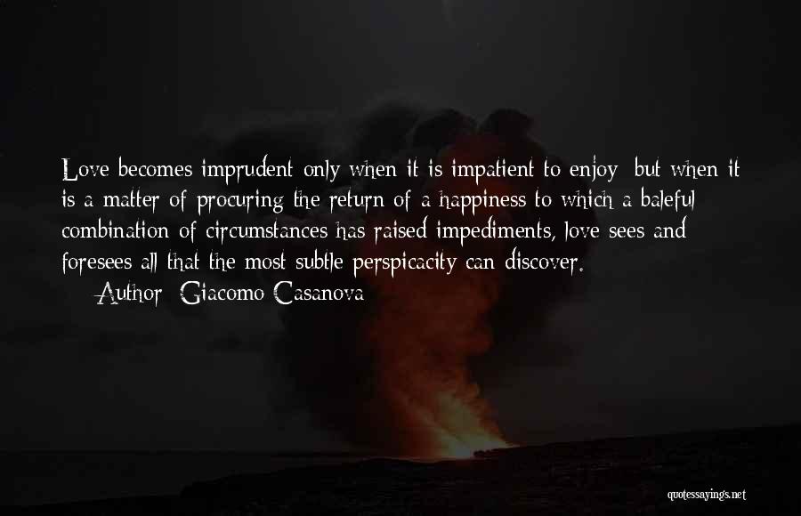 Giacomo Casanova Quotes: Love Becomes Imprudent Only When It Is Impatient To Enjoy; But When It Is A Matter Of Procuring The Return