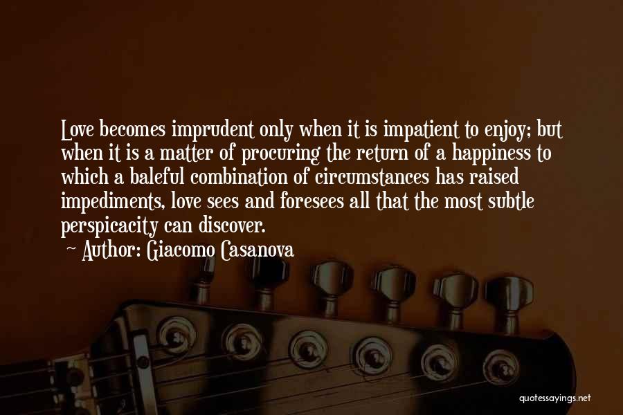 Giacomo Casanova Quotes: Love Becomes Imprudent Only When It Is Impatient To Enjoy; But When It Is A Matter Of Procuring The Return