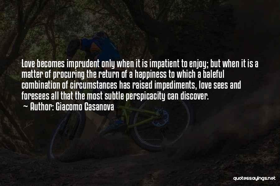 Giacomo Casanova Quotes: Love Becomes Imprudent Only When It Is Impatient To Enjoy; But When It Is A Matter Of Procuring The Return