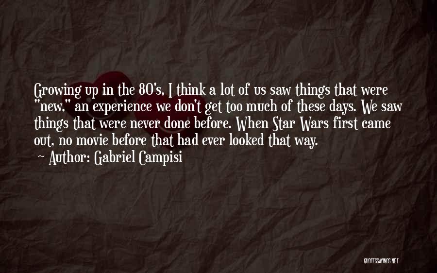 Gabriel Campisi Quotes: Growing Up In The 80's, I Think A Lot Of Us Saw Things That Were New, An Experience We Don't