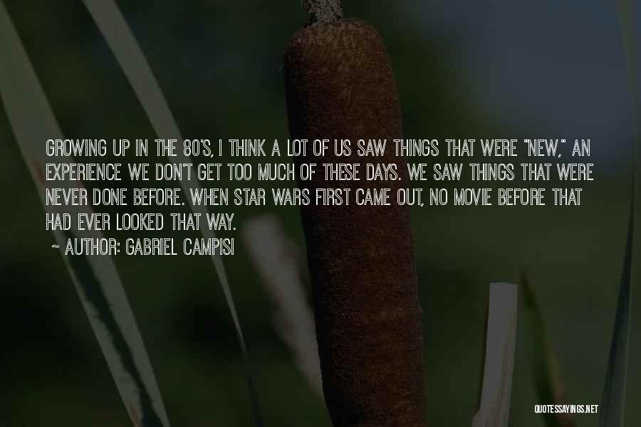 Gabriel Campisi Quotes: Growing Up In The 80's, I Think A Lot Of Us Saw Things That Were New, An Experience We Don't