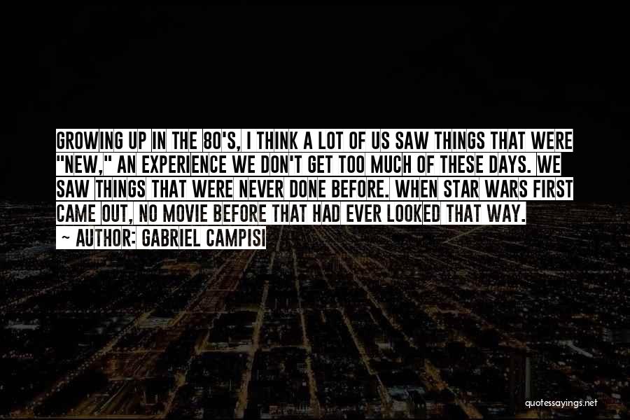 Gabriel Campisi Quotes: Growing Up In The 80's, I Think A Lot Of Us Saw Things That Were New, An Experience We Don't