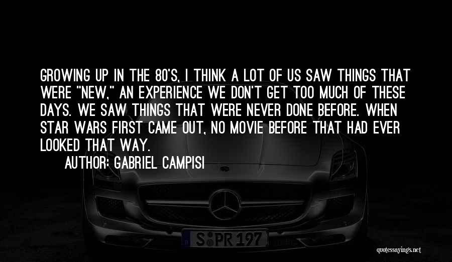 Gabriel Campisi Quotes: Growing Up In The 80's, I Think A Lot Of Us Saw Things That Were New, An Experience We Don't