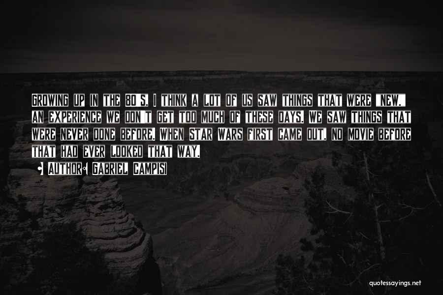 Gabriel Campisi Quotes: Growing Up In The 80's, I Think A Lot Of Us Saw Things That Were New, An Experience We Don't