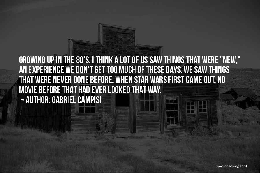 Gabriel Campisi Quotes: Growing Up In The 80's, I Think A Lot Of Us Saw Things That Were New, An Experience We Don't