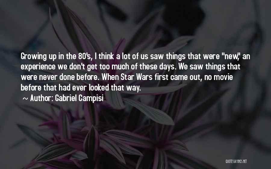 Gabriel Campisi Quotes: Growing Up In The 80's, I Think A Lot Of Us Saw Things That Were New, An Experience We Don't