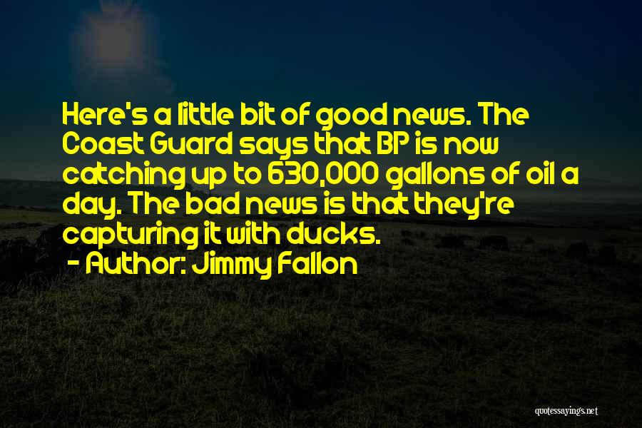 Jimmy Fallon Quotes: Here's A Little Bit Of Good News. The Coast Guard Says That Bp Is Now Catching Up To 630,000 Gallons