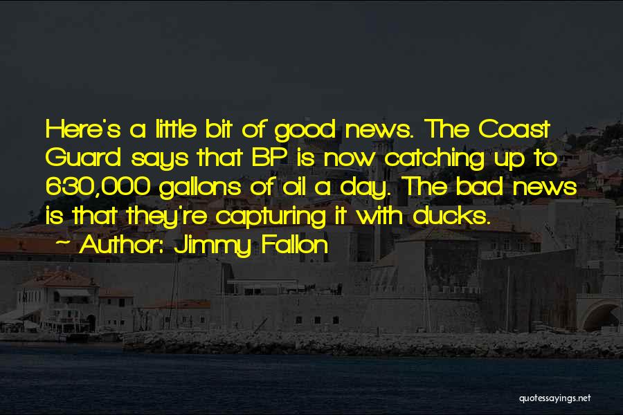 Jimmy Fallon Quotes: Here's A Little Bit Of Good News. The Coast Guard Says That Bp Is Now Catching Up To 630,000 Gallons