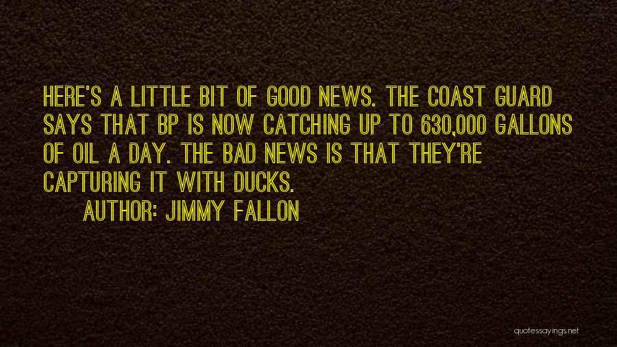 Jimmy Fallon Quotes: Here's A Little Bit Of Good News. The Coast Guard Says That Bp Is Now Catching Up To 630,000 Gallons