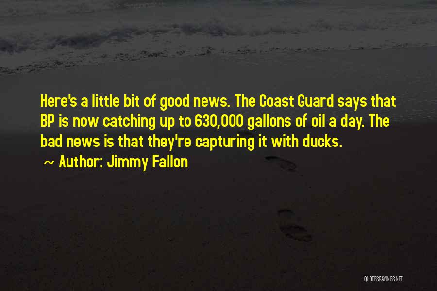 Jimmy Fallon Quotes: Here's A Little Bit Of Good News. The Coast Guard Says That Bp Is Now Catching Up To 630,000 Gallons