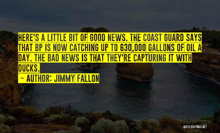 Jimmy Fallon Quotes: Here's A Little Bit Of Good News. The Coast Guard Says That Bp Is Now Catching Up To 630,000 Gallons