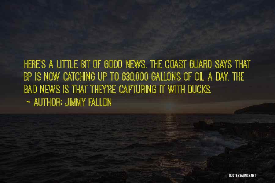 Jimmy Fallon Quotes: Here's A Little Bit Of Good News. The Coast Guard Says That Bp Is Now Catching Up To 630,000 Gallons
