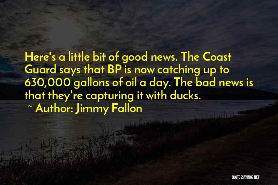 Jimmy Fallon Quotes: Here's A Little Bit Of Good News. The Coast Guard Says That Bp Is Now Catching Up To 630,000 Gallons