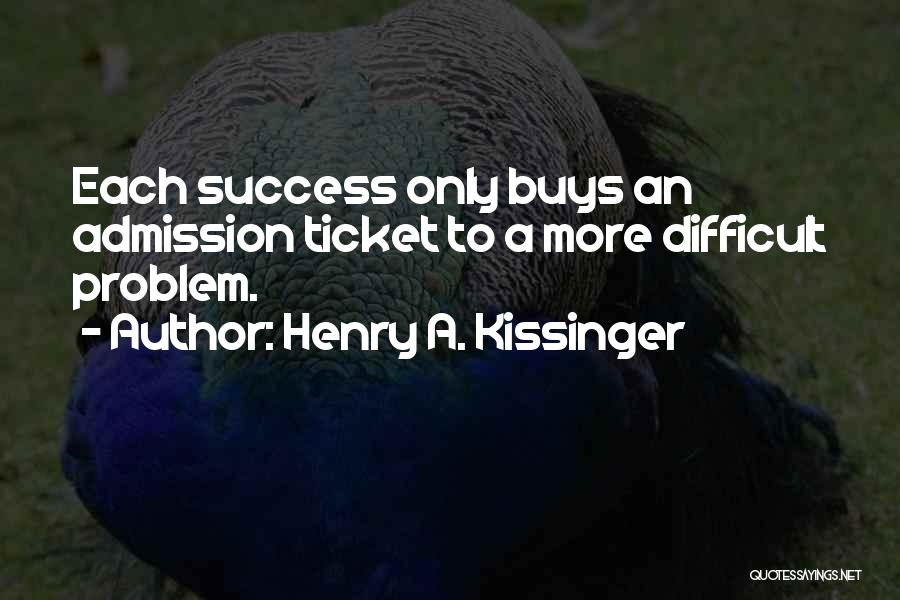 Henry A. Kissinger Quotes: Each Success Only Buys An Admission Ticket To A More Difficult Problem.
