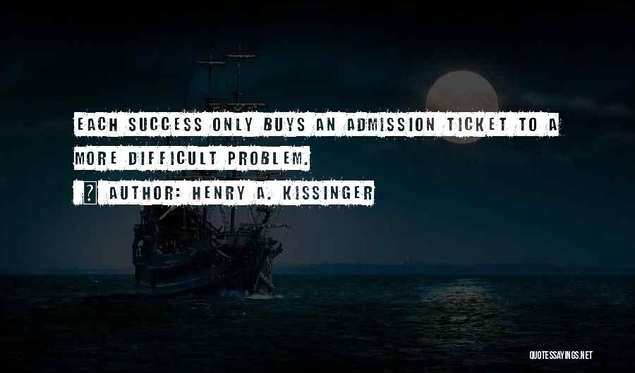 Henry A. Kissinger Quotes: Each Success Only Buys An Admission Ticket To A More Difficult Problem.