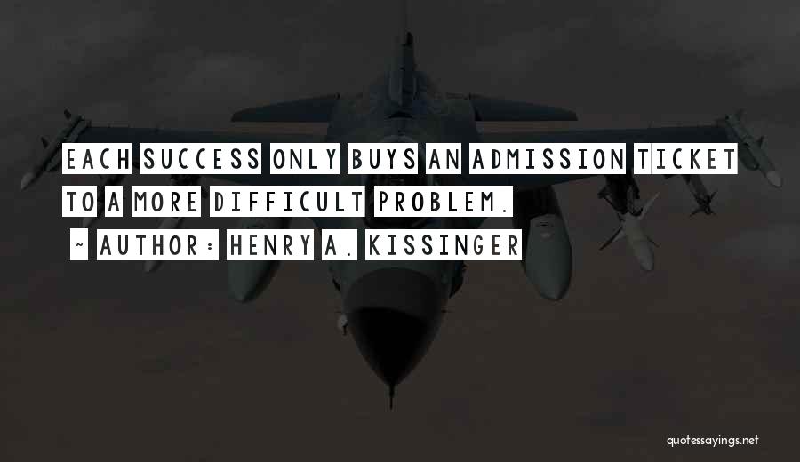 Henry A. Kissinger Quotes: Each Success Only Buys An Admission Ticket To A More Difficult Problem.