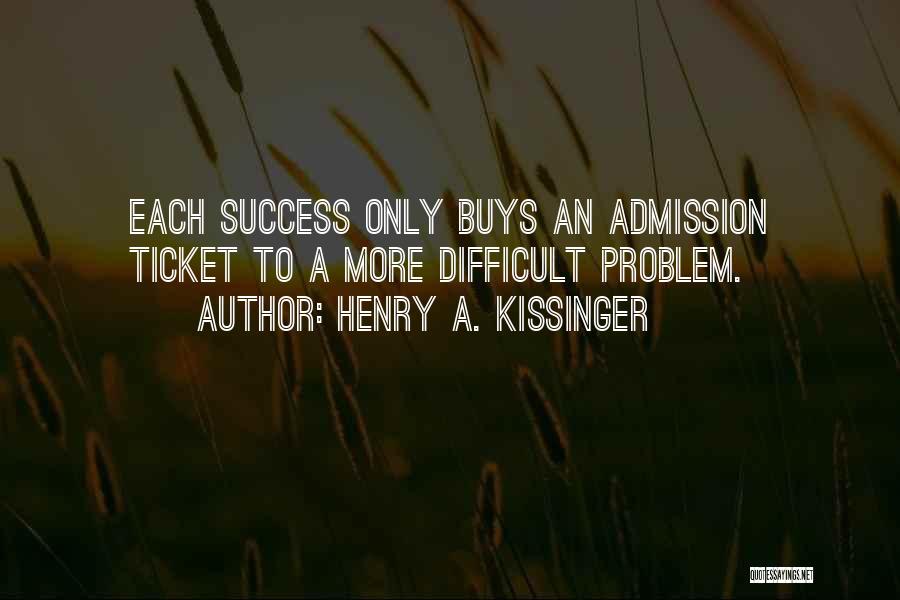 Henry A. Kissinger Quotes: Each Success Only Buys An Admission Ticket To A More Difficult Problem.