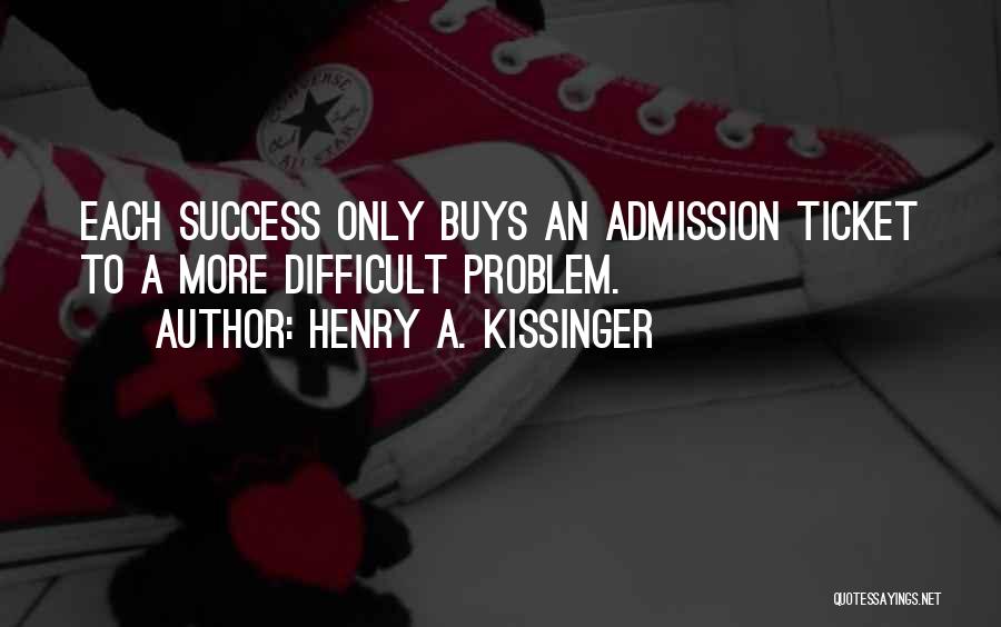 Henry A. Kissinger Quotes: Each Success Only Buys An Admission Ticket To A More Difficult Problem.